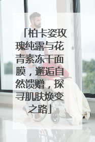 柏卡姿玫瑰纯露与花青素冻干面膜，邂逅自然馈赠，探寻肌肤焕变之路
